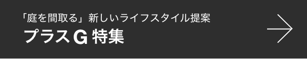「庭を間取る」新しいライフスタイル提案・プラスG特集 名古屋のエクステリア・外構なら